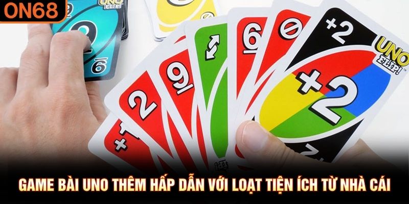 Game bài Uno thêm hấp dẫn với loạt tiện ích từ nhà cái